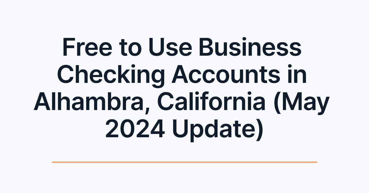 Free to Use Business Checking Accounts in Alhambra, California (May 2024 Update)